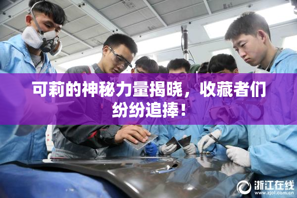 可莉的神秘力量揭晓，收藏者们纷纷追捧！