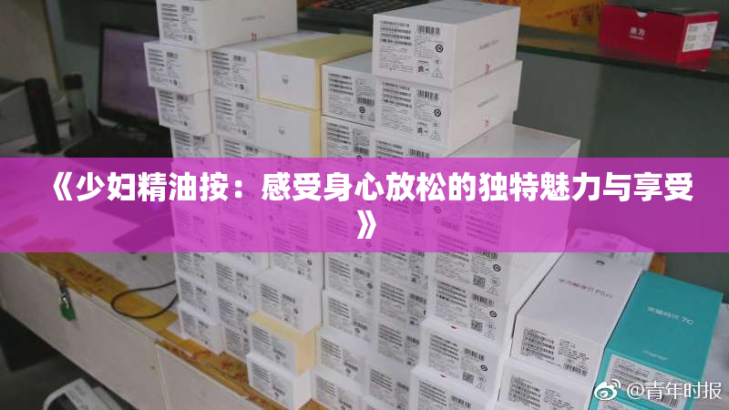 《少妇精油按：感受身心放松的独特魅力与享受》
