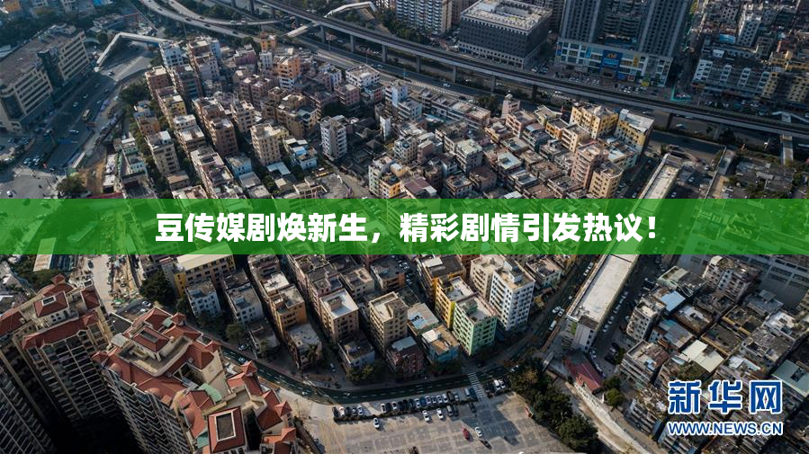 豆传媒剧焕新生，精彩剧情引发热议！