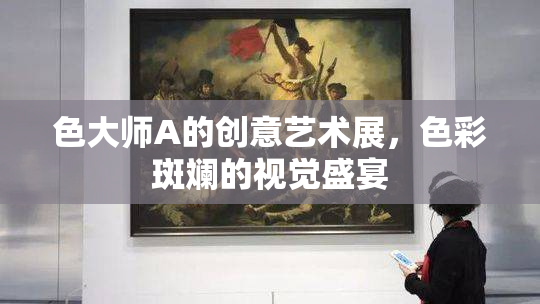 色大师A的创意艺术展，色彩斑斓的视觉盛宴
