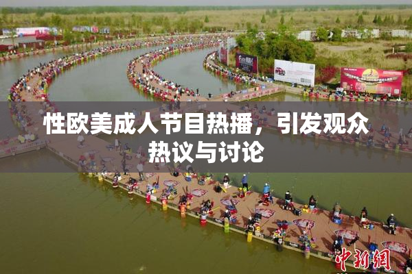 性欧美成人节目热播，引发观众热议与讨论