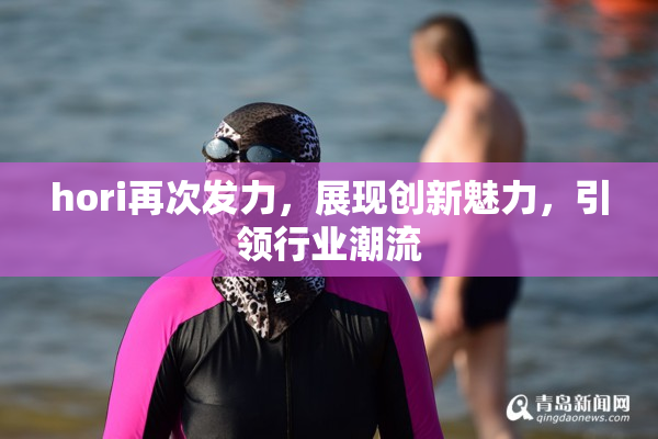 hori再次发力，展现创新魅力，引领行业潮流