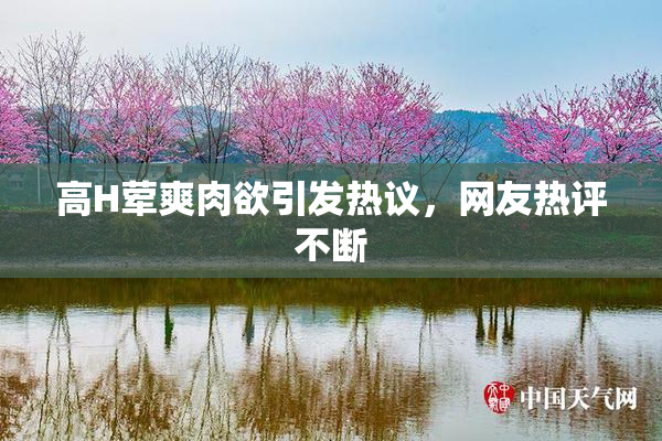 高H荤爽肉欲引发热议，网友热评不断