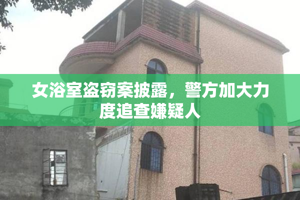 女浴室盗窃案披露，警方加大力度追查嫌疑人