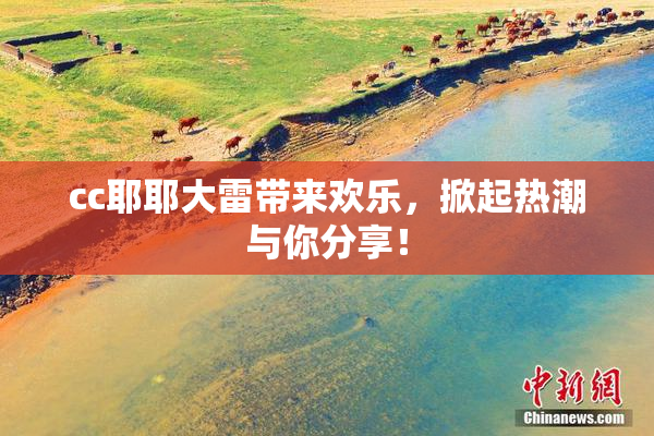 cc耶耶大雷带来欢乐，掀起热潮与你分享！