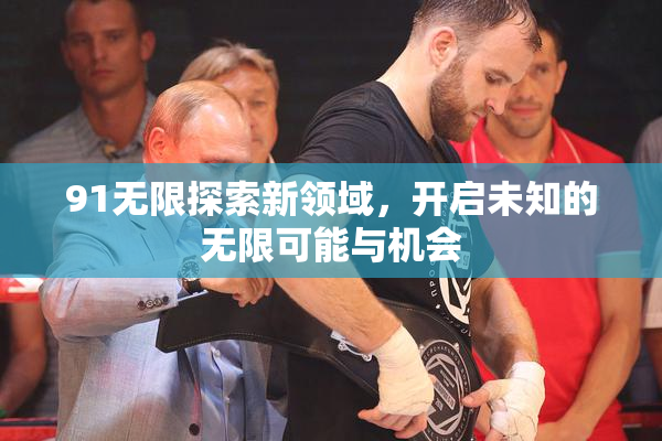 91无限探索新领域，开启未知的无限可能与机会