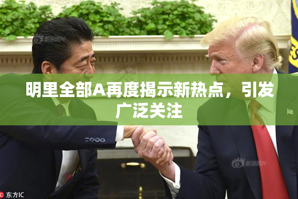 明里全部A再度揭示新热点，引发广泛关注