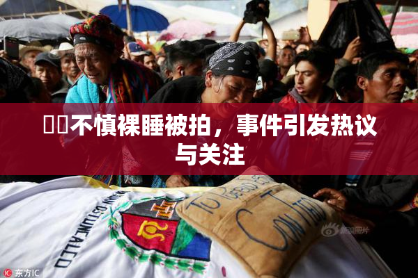 妺妺不慎裸睡被拍，事件引发热议与关注