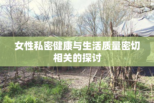 女性私密健康与生活质量密切相关的探讨