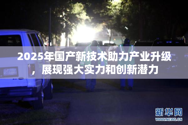 2025年国产新技术助力产业升级，展现强大实力和创新潜力