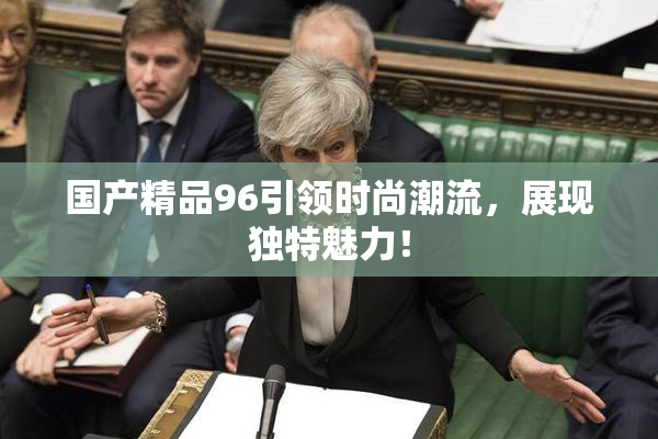 国产精品96引领时尚潮流，展现独特魅力！