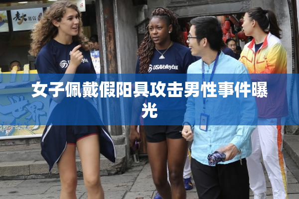 女子佩戴假阳具攻击男性事件曝光