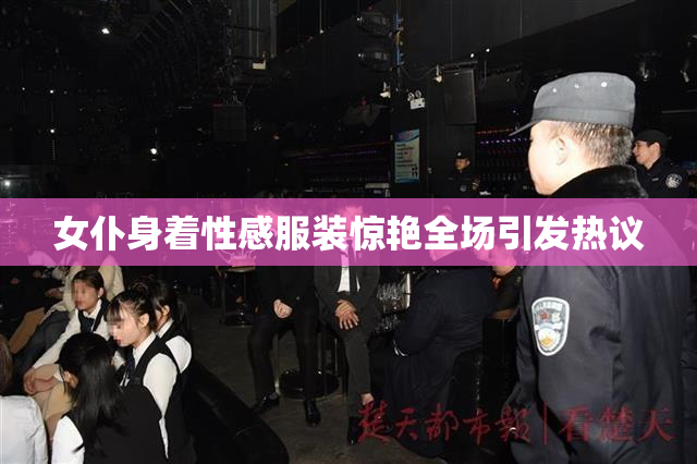 女仆身着性感服装惊艳全场引发热议