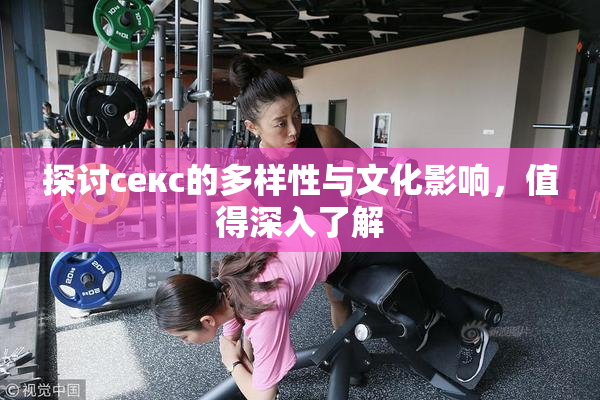 探讨секс的多样性与文化影响，值得深入了解