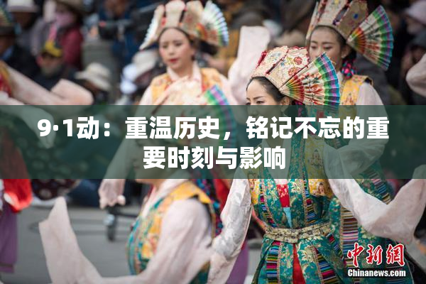 9·1动：重温历史，铭记不忘的重要时刻与影响