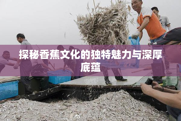 探秘香蕉文化的独特魅力与深厚底蕴
