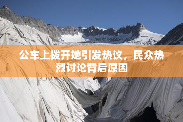 公车上拨开她引发热议，民众热烈讨论背后原因
