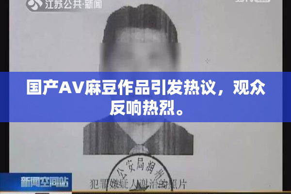 国产AV麻豆作品引发热议，观众反响热烈。