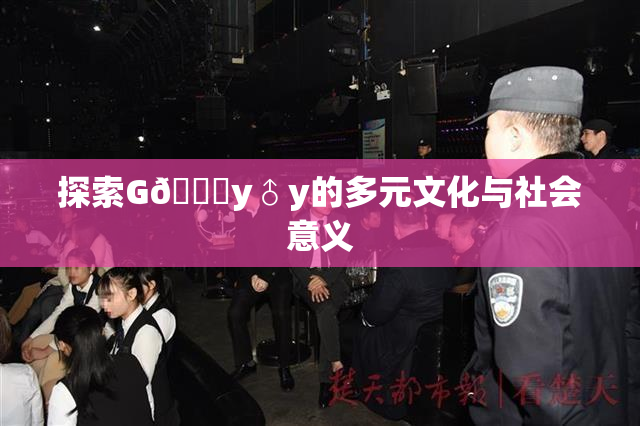 探索G🈚y♂y的多元文化与社会意义