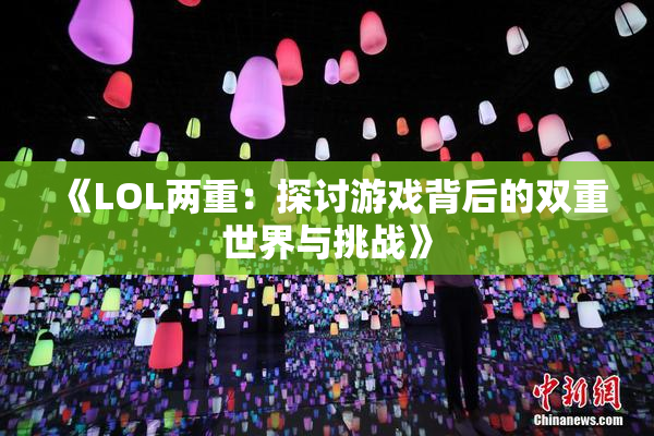《LOL两重：探讨游戏背后的双重世界与挑战》