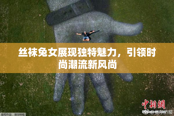 丝袜兔女展现独特魅力，引领时尚潮流新风尚