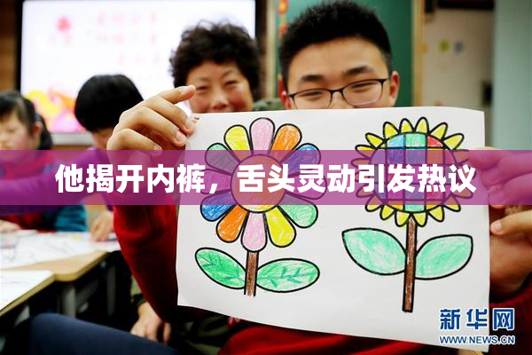 他揭开内裤，舌头灵动引发热议