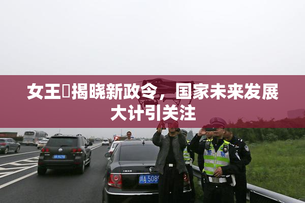 女王様揭晓新政令，国家未来发展大计引关注