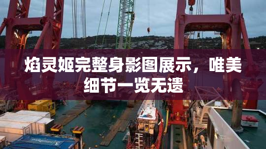 焰灵姬完整身影图展示，唯美细节一览无遗