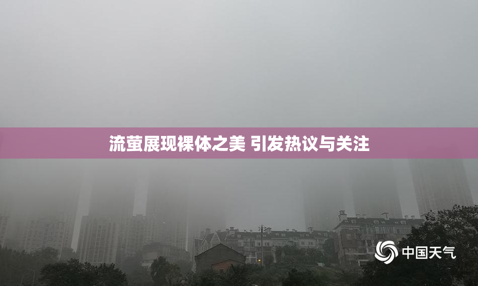 流萤展现裸体之美 引发热议与关注