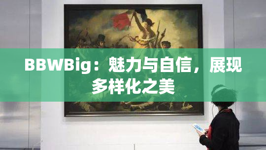BBWBig：魅力与自信，展现多样化之美