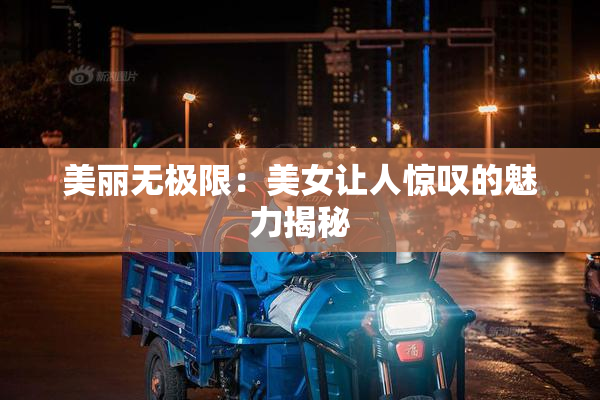美丽无极限：美女让人惊叹的魅力揭秘