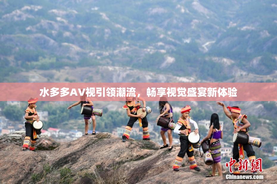 水多多AV视引领潮流，畅享视觉盛宴新体验