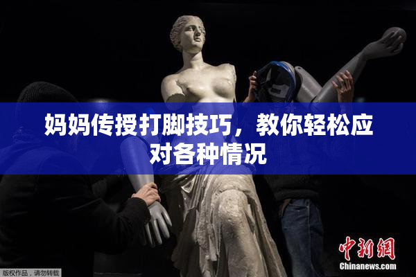 妈妈传授打脚技巧，教你轻松应对各种情况