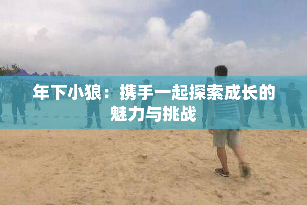 年下小狼：携手一起探索成长的魅力与挑战