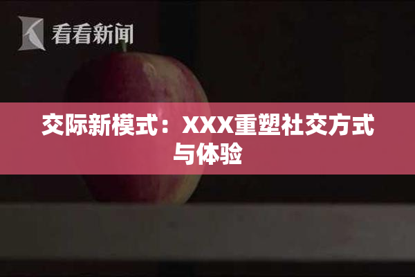 交际新模式：XXX重塑社交方式与体验