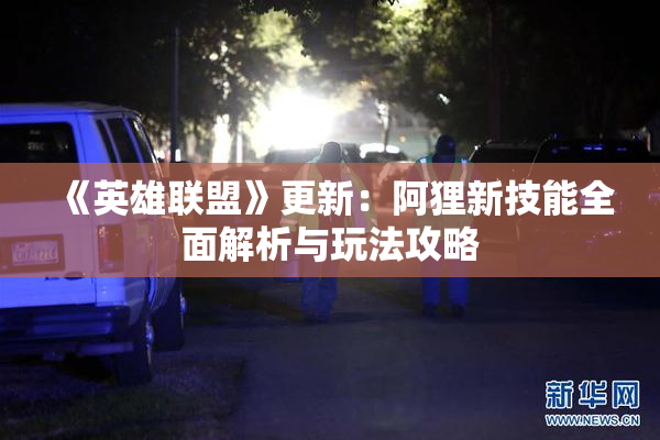《英雄联盟》更新：阿狸新技能全面解析与玩法攻略