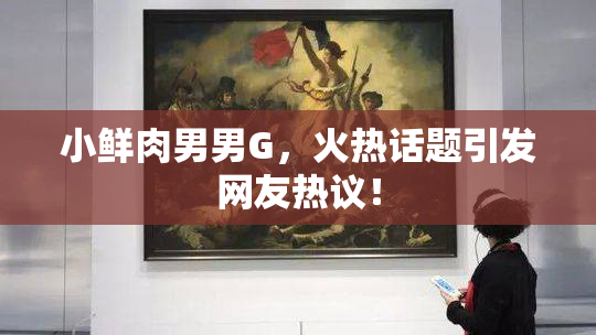 小鲜肉男男G，火热话题引发网友热议！