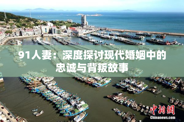 91人妻：深度探讨现代婚姻中的忠诚与背叛故事