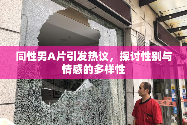 同性男A片引发热议，探讨性别与情感的多样性