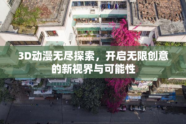 3D动漫无尽探索，开启无限创意的新视界与可能性