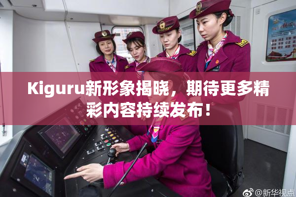Kiguru新形象揭晓，期待更多精彩内容持续发布！