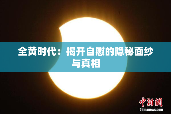 全黄时代：揭开自慰的隐秘面纱与真相