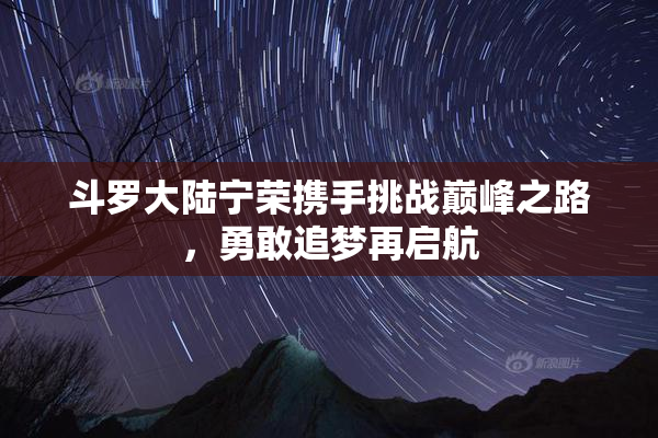 斗罗大陆宁荣携手挑战巅峰之路，勇敢追梦再启航