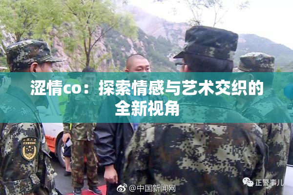 涩情co：探索情感与艺术交织的全新视角