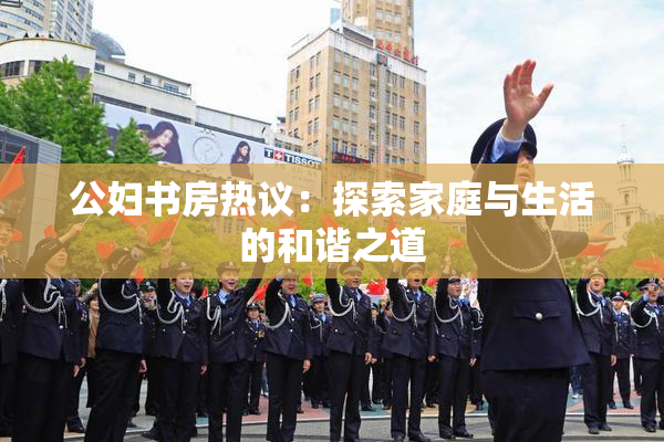 公妇书房热议：探索家庭与生活的和谐之道