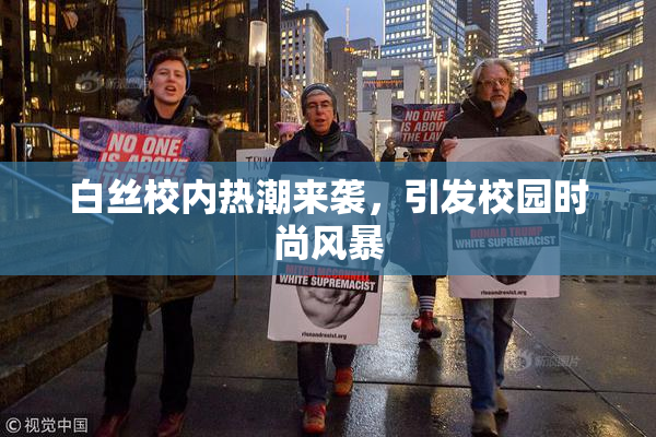 白丝校内热潮来袭，引发校园时尚风暴