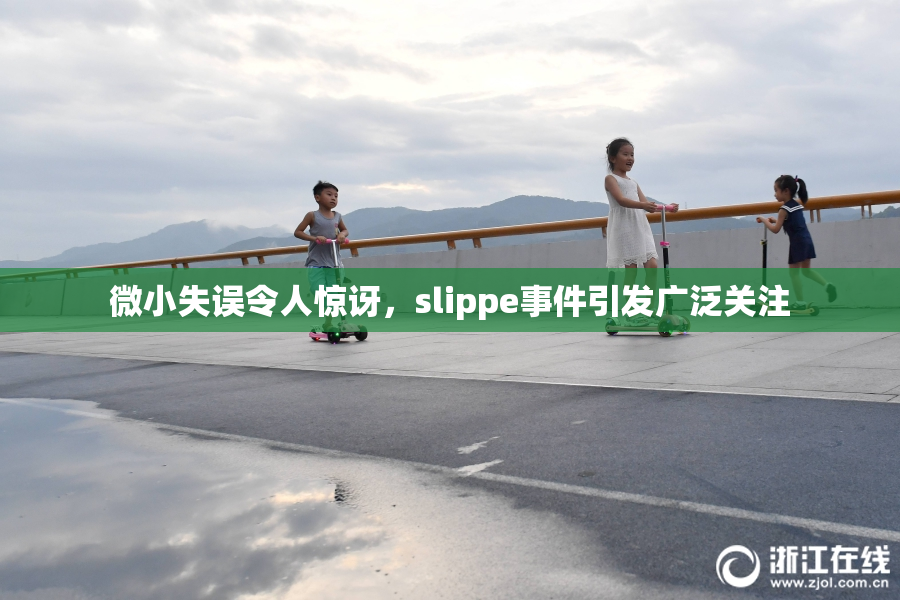 微小失误令人惊讶，slippe事件引发广泛关注