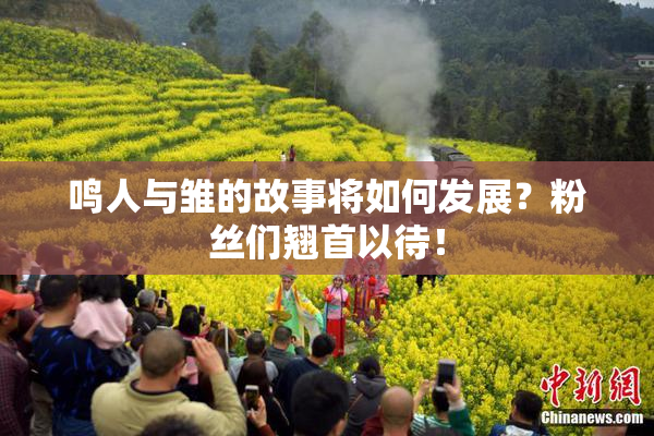 鸣人与雏的故事将如何发展？粉丝们翘首以待！