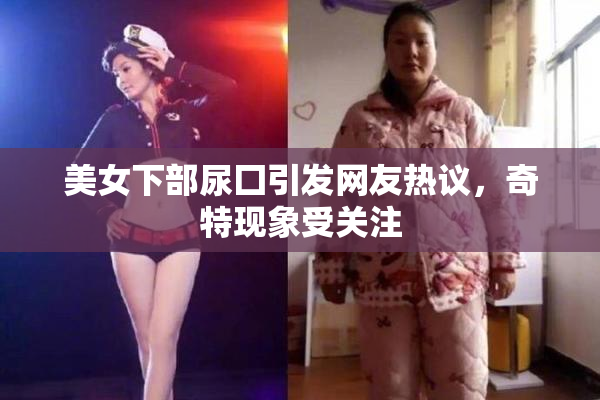 美女下部尿囗引发网友热议，奇特现象受关注
