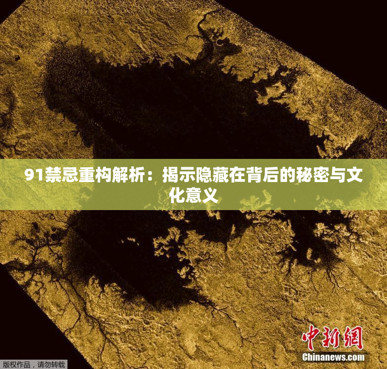 91禁忌重构解析：揭示隐藏在背后的秘密与文化意义